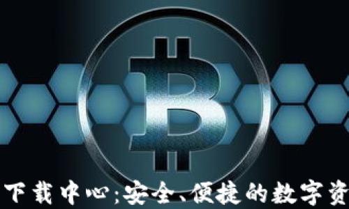 
比特币钱包下载中心：安全、便捷的数字资产管理工具