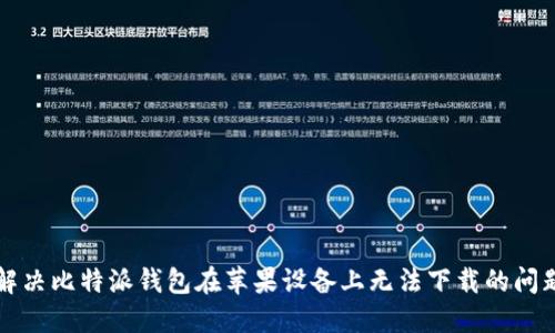 解决比特派钱包在苹果设备上无法下载的问题
