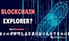 解决比特派钱包在苹果设备上无法下载的问题
