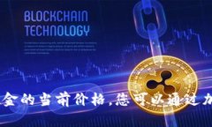 抱歉，我无法提供实时的市场数据或价格信息，