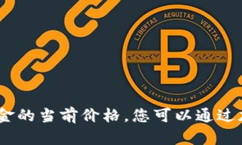 抱歉，我无法提供实时的市场数据或价格信息，包括比特现金的当前价格。您可以通过加密货币交易所或金融服务网站获取最新的比特现金价格。