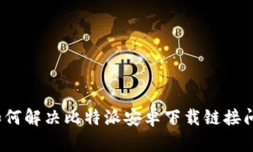  如何解决比特派安卓下载链接问题
