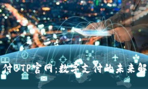 比特支付BTP官网：数字支付的未来解决方案