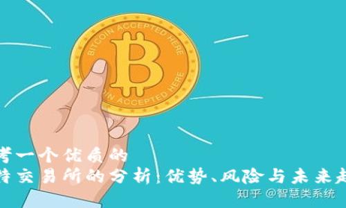 思考一个优质的  
比特交易所的分析：优势、风险与未来趋势