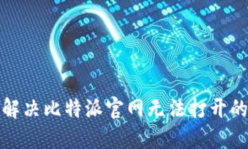 如何解决比特派官网无法打开的问题