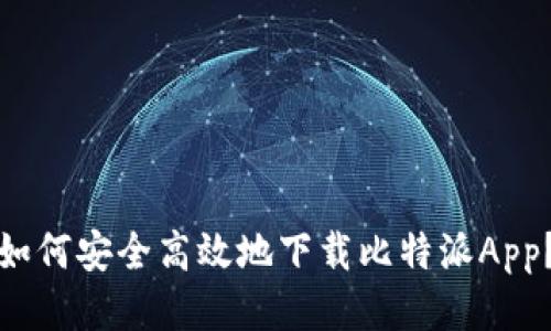 如何安全高效地下载比特派App？