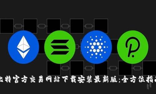 比特官方交易网站下载安装最新版：全方位指南