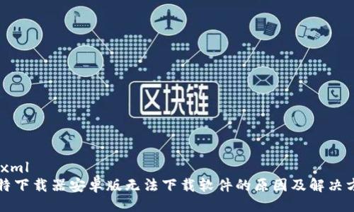 ```xml
比特下载器安卓版无法下载软件的原因及解决方案