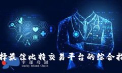 选择最佳比特交易平台的综合指南