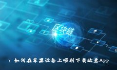 : 如何在苹果设备上顺利下载欧意App