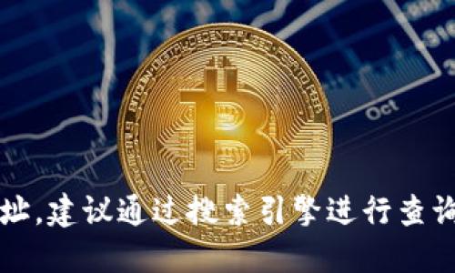 抱歉，我无法提供最新的网址或进行实时的网络搜索。如果您需要找到比特派（BitPie）的官网地址，建议通过搜索引擎进行查询，或访问相关的加密货币社区和论坛获取最新信息。确保在访问网站时注意安全，避免钓鱼网站。