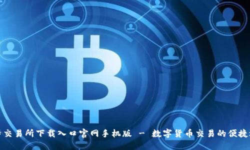 比特交易所下载入口官网手机版 - 数字货币交易的便捷选择