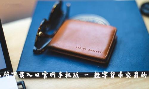 比特交易所下载入口官网手机版 - 数字货币交易的便捷选择