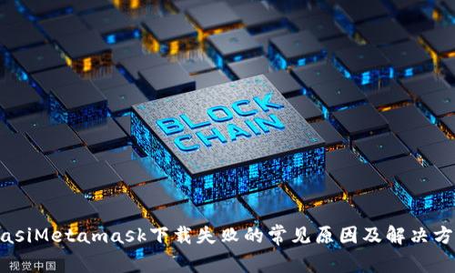 biasiMetamask下载失败的常见原因及解决方案