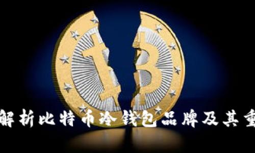 全面解析比特币冷钱包品牌及其重要性