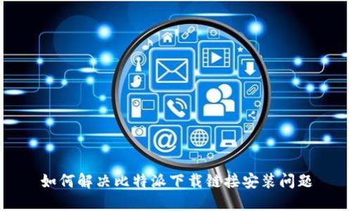 如何解决比特派下载链接安装问题