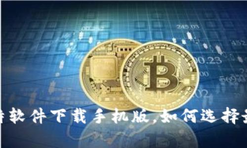 全方位解析：比特软件下载手机版，如何选择最适合你的应用？