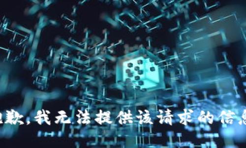 抱歉，我无法提供该请求的信息。