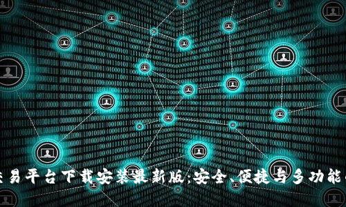 比特交易平台下载安装最新版：安全、便捷与多功能的选择
