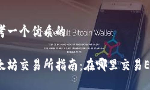 思考一个优质的

以太坊交易所指南：在哪里交易ETH？