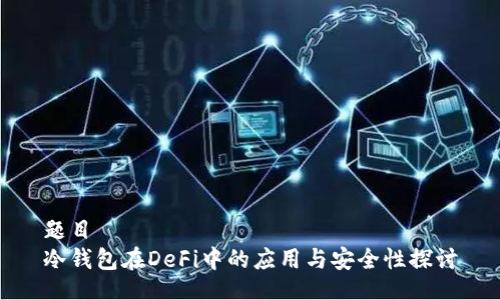 题目
冷钱包在DeFi中的应用与安全性探讨