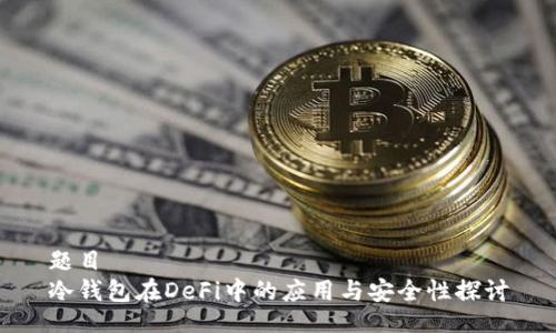 题目
冷钱包在DeFi中的应用与安全性探讨