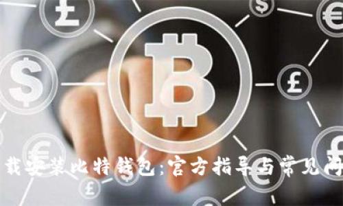 如何下载安装比特钱包：官方指导与常见问题解答
