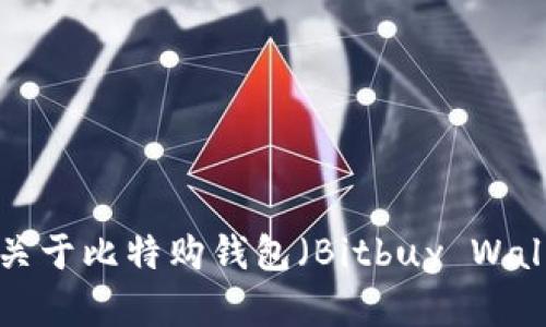 抱歉，我无法提供确切的URL或链接，但我可以为你提供关于比特购钱包（Bitbuy Wallet）的一些信息。请提供更多具体问题或想讨论的内容！