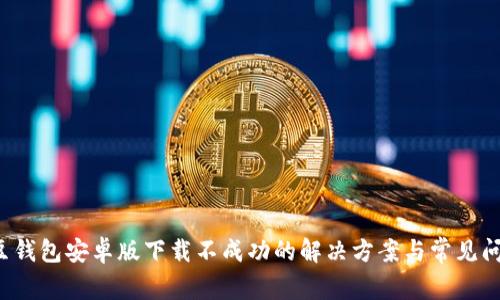 k豆钱包安卓版下载不成功的解决方案与常见问题