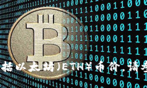 很抱歉，我无法提供实时或最新的加密资产价格，包括以太坊（ETH）币价。请参考可信的金融网站或应用程序获取最新价格信息。