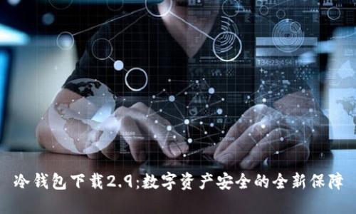 冷钱包下载2.9：数字资产安全的全新保障