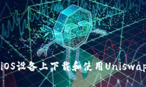 如何在iOS设备上下载和使用Uniswap交易所