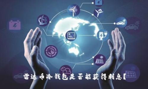 雷达币冷钱包是否能获得利息？