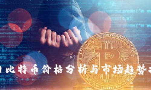 今日比特币价格分析与市场趋势探讨