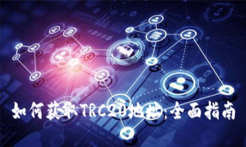 如何获取TRC20地址：全面指南