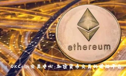 : OKCoin交易中心：加密货币交易的前沿平台