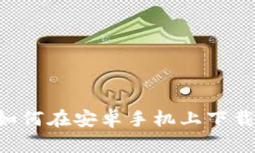 全面解析：如何在安卓手机上下载比特派APP