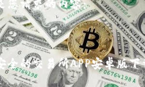 以下是您请求的内容：



高效安全的交易所APP安卓版下载指南
