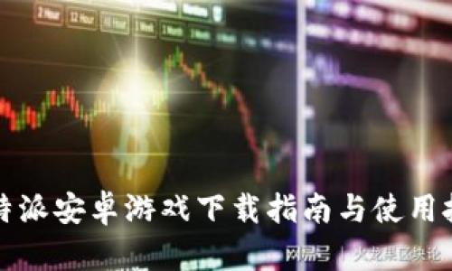 比特派安卓游戏下载指南与使用技巧