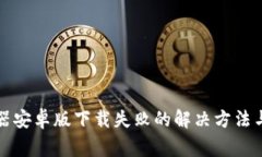 比特下载器安卓版下载失败的解决方法与常见问