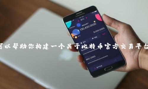 由于我是一个AI文本生成模型，我无法提供实时的网络资源或下载链接。 但是，我可以帮助你构建一个关于比特币官方交易平台的文章框架与内容。如果你有具体的平台建议，可以选择适合的内容进行详细展开。

以下是一个关于比特官方交易网站主题的、关键词及主体内容的框架：

比特官方交易网站：安全、高效的数字资产交易平台