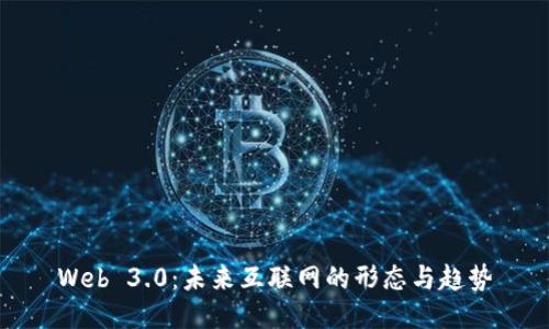 Web 3.0：未来互联网的形态与趋势