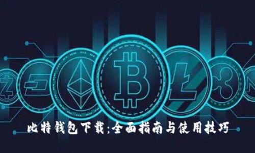 比特钱包下载：全面指南与使用技巧