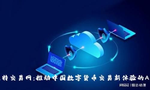 比特交易网：推动中国数字货币交易新体验的APP