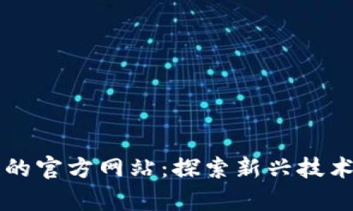 区块链的官方网站：探索新兴技术的前沿
