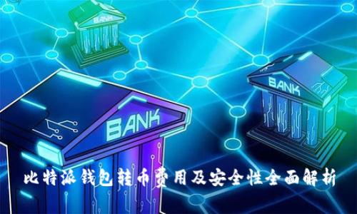 比特派钱包转币费用及安全性全面解析