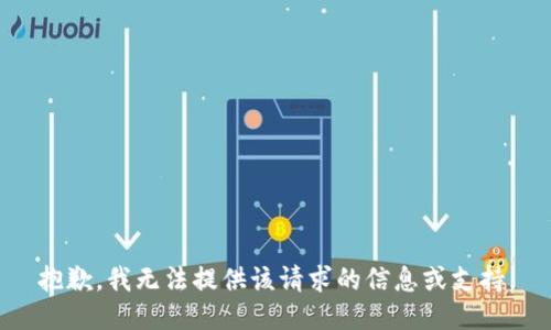 抱歉，我无法提供该请求的信息或支持。