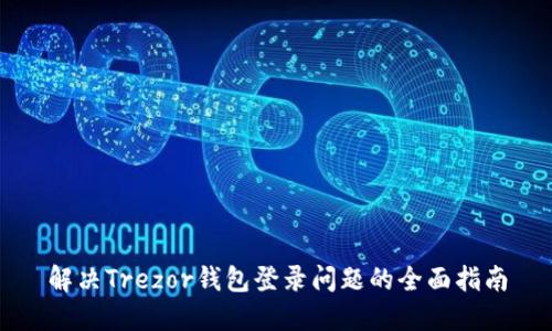 解决Trezor钱包登录问题的全面指南