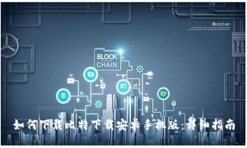 如何下载比特下载安卓手机版：详细指南