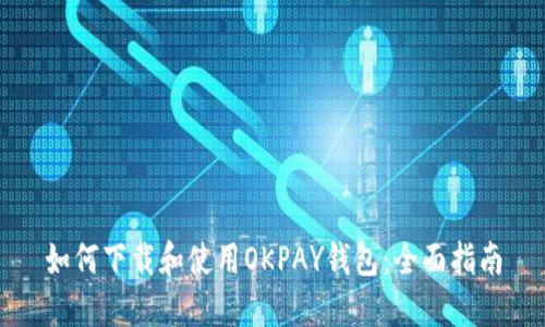 如何下载和使用OKPAY钱包：全面指南